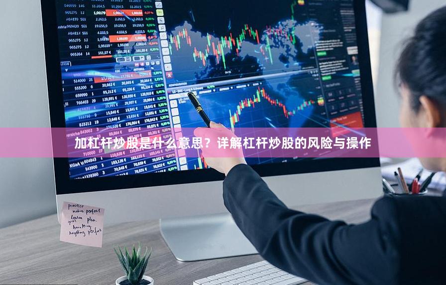 加杠杆炒股是什么意思？详解杠杆炒股的风险与操作