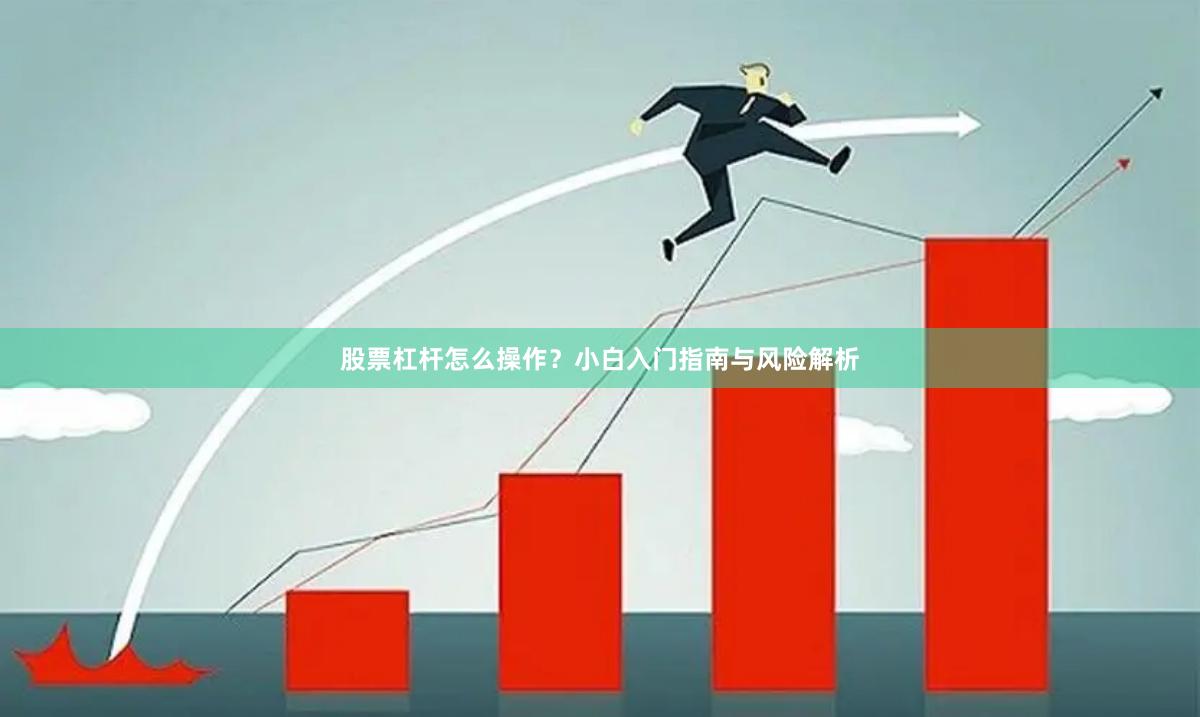 股票杠杆怎么操作？小白入门指南与风险解析