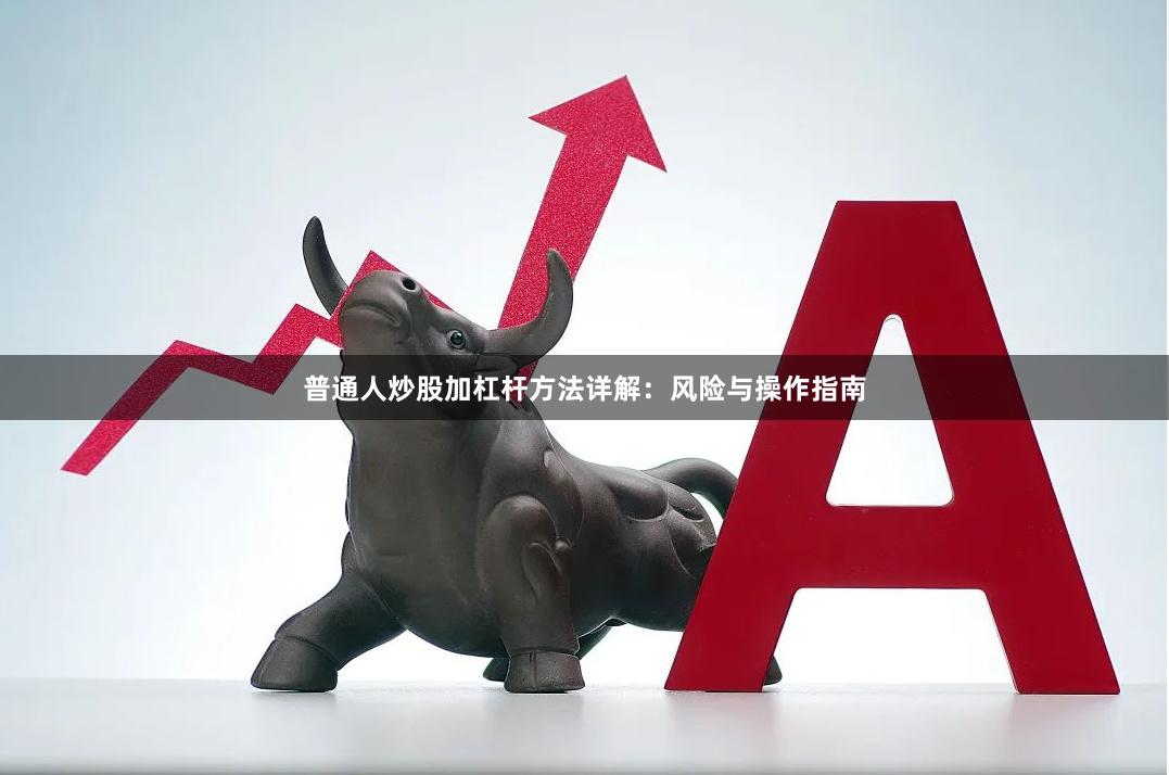 普通人炒股加杠杆方法详解：风险与操作指南