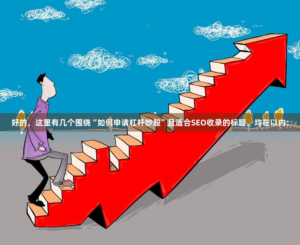 好的，这里有几个围绕“如何申请杠杆炒股”且适合SEO收录的标题，均在以内：