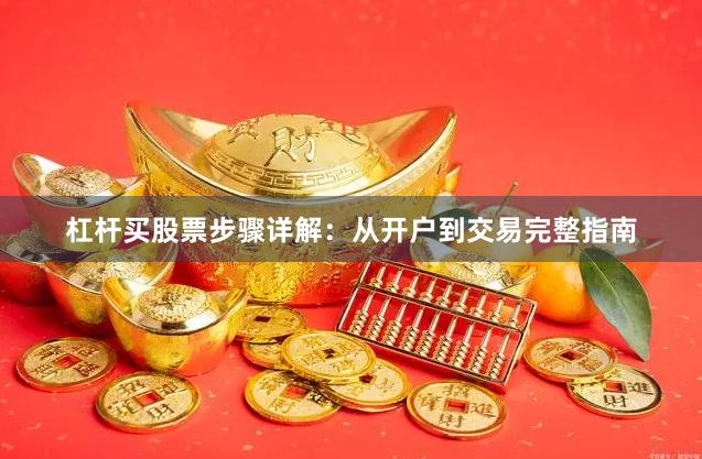 杠杆买股票步骤详解：从开户到交易完整指南