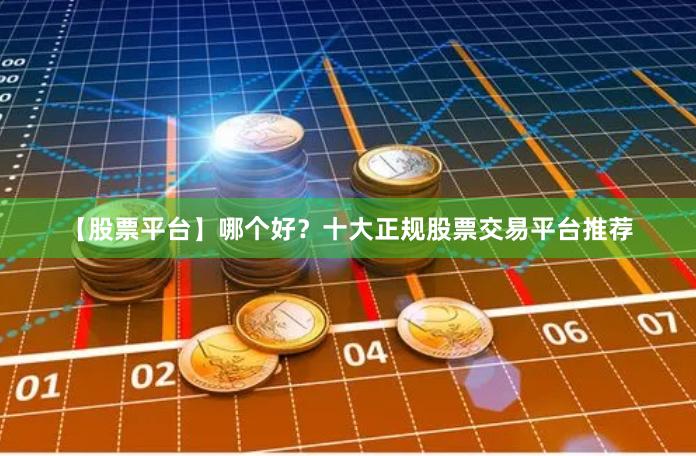 【股票平台】哪个好？十大正规股票交易平台推荐