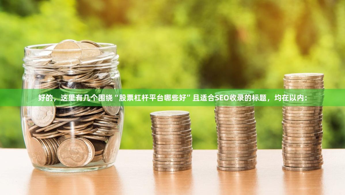 好的，这里有几个围绕“股票杠杆平台哪些好”且适合SEO收录的标题，均在以内：