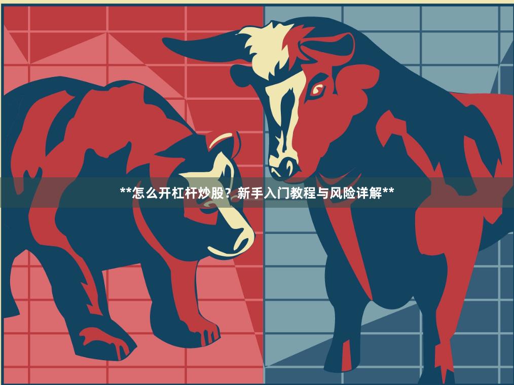 **怎么开杠杆炒股？新手入门教程与风险详解**