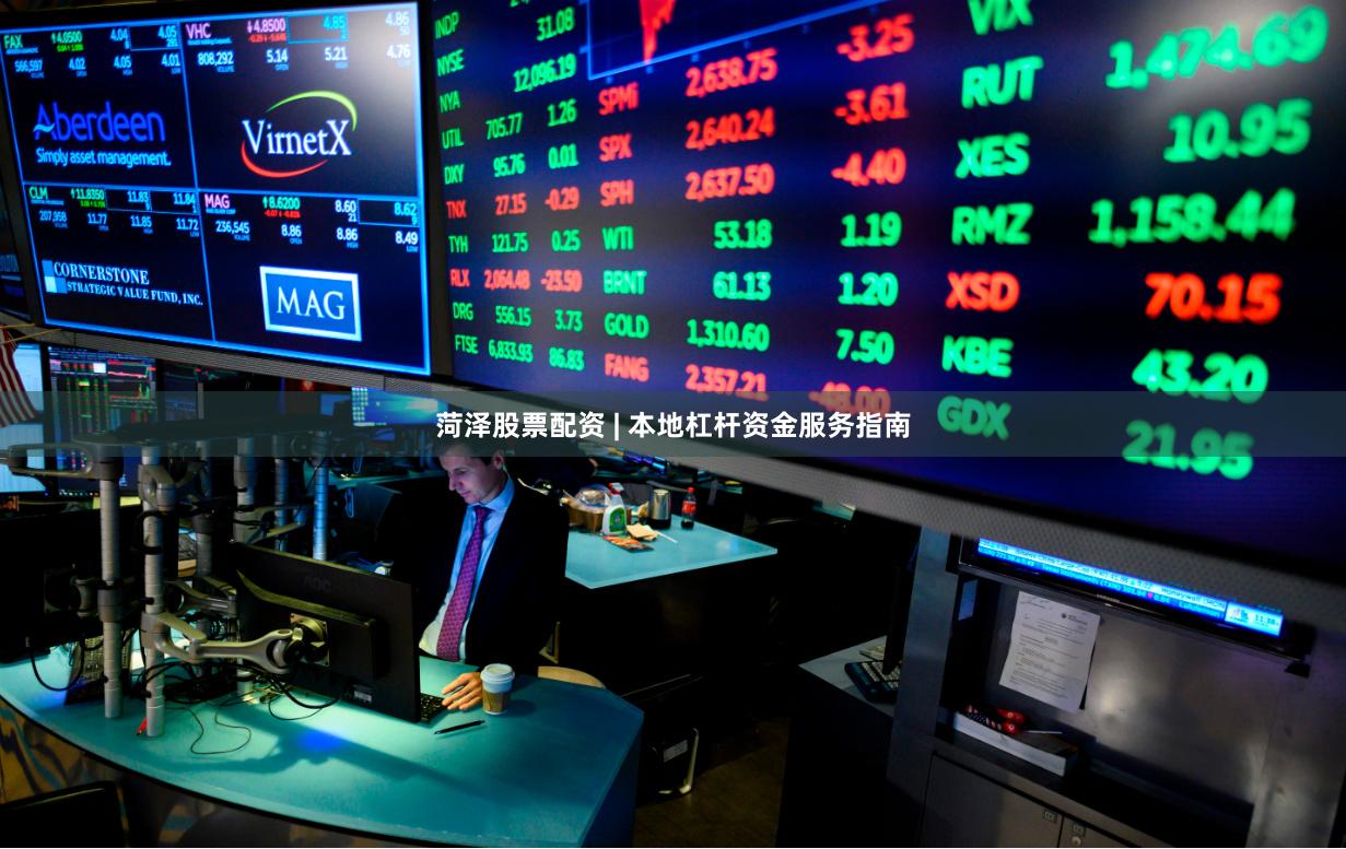 菏泽股票配资 | 本地杠杆资金服务指南