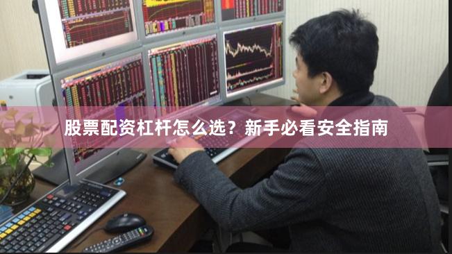 股票配资杠杆怎么选？新手必看安全指南