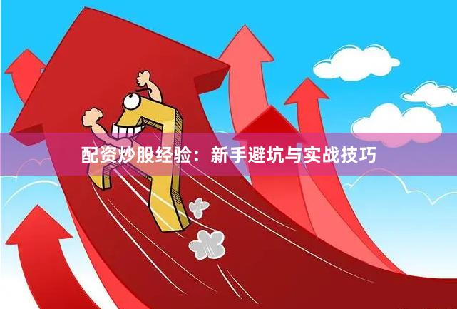 配资炒股经验：新手避坑与实战技巧