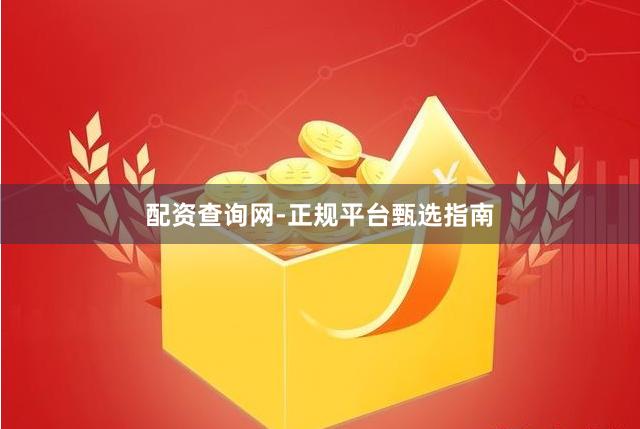 配资查询网-正规平台甄选指南
