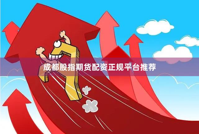成都股指期货配资正规平台推荐