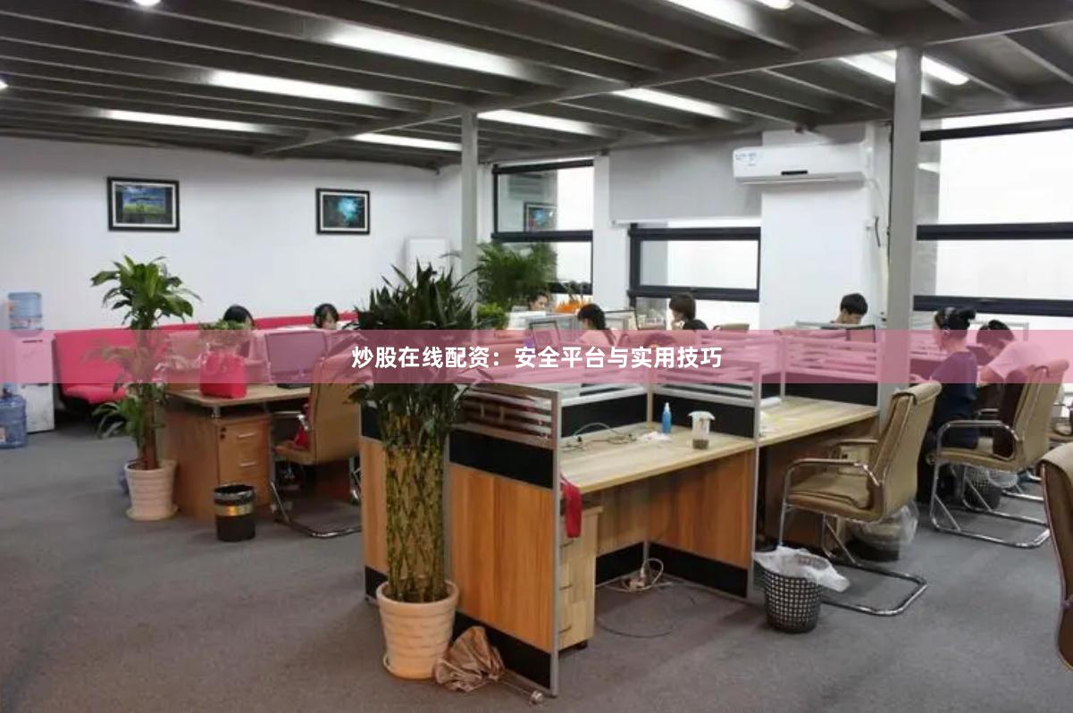 炒股在线配资：安全平台与实用技巧