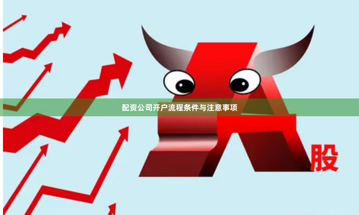 配资公司开户流程条件与注意事项