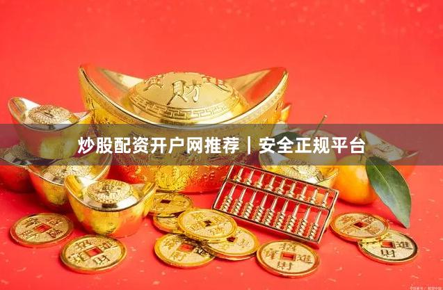 炒股配资开户网推荐｜安全正规平台