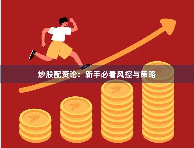 炒股配资论：新手必看风控与策略