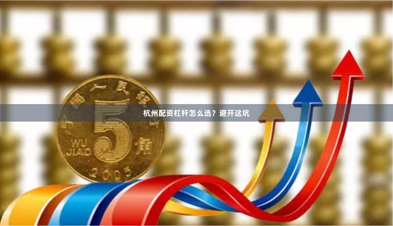 杭州配资杠杆怎么选？避开这坑
