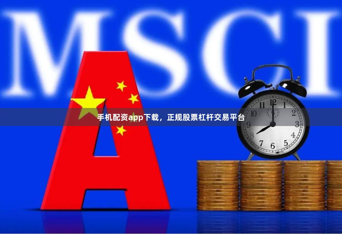 手机配资app下载，正规股票杠杆交易平台